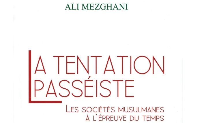 La tentation passéiste: Les sociétés musulmanes à l’épreuve du temps d’Ali Mezghani